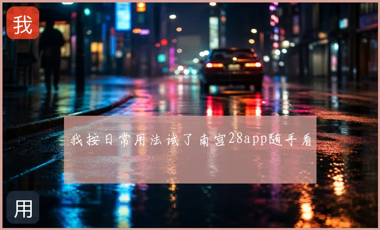 我按日常用法试了南宫28app随手看