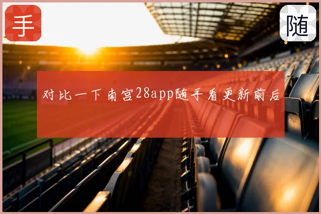 对比一下南宫28app随手看更新前后