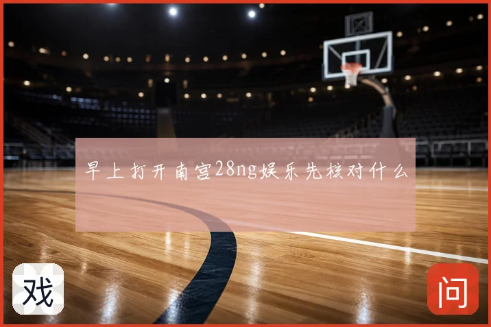 早上打开南宫28ng娱乐先核对什么