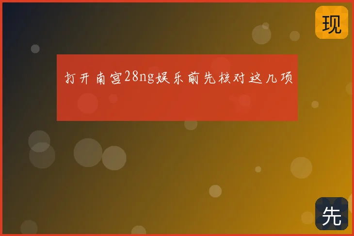 打开南宫28ng娱乐前先核对这几项